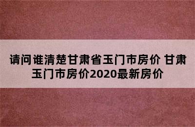 请问谁清楚甘肃省玉门市房价 甘肃玉门市房价2020最新房价